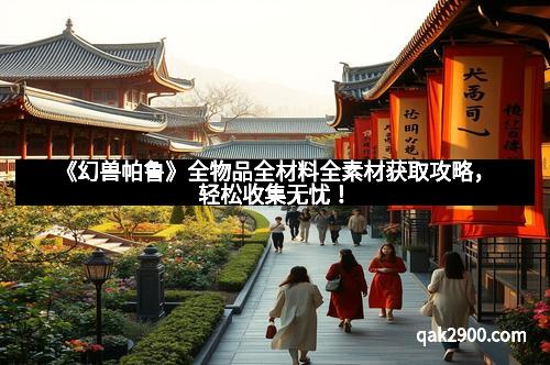 《幻兽帕鲁》全物品全材料全素材获取攻略，轻松收集无忧！