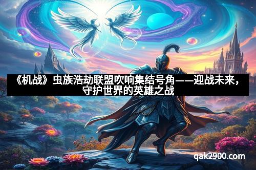 《机战》虫族浩劫联盟吹响集结号角——迎战未来，守护世界的英雄之战