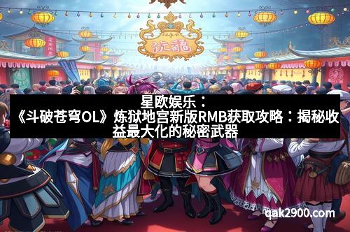 星欧娱乐：《斗破苍穹OL》炼狱地宫新版RMB获取攻略：揭秘收益最大化的秘密武器